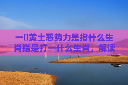 一抔黄土恶势力是指什么生肖指是打一什么生肖，解读星座知识