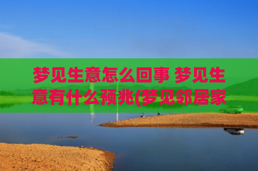 梦见生意怎么回事 梦见生意有什么预兆(梦见邻居家生意好怎么回事)