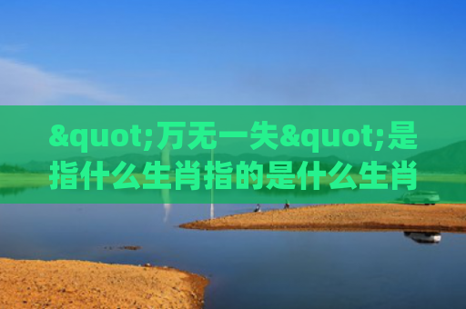 "万无一失"是指什么生肖指的是什么生肖，解读星座知识