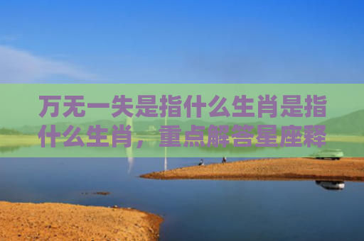 万无一失是指什么生肖是指什么生肖，重点解答星座释义