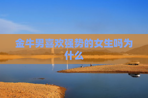 金牛男喜欢强势的女生吗为什么