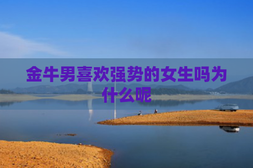 金牛男喜欢强势的女生吗为什么呢