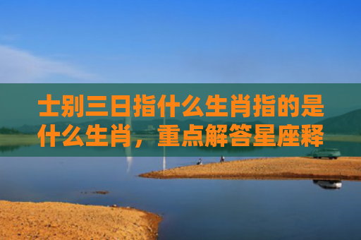 士别三日指什么生肖指的是什么生肖，重点解答星座释义