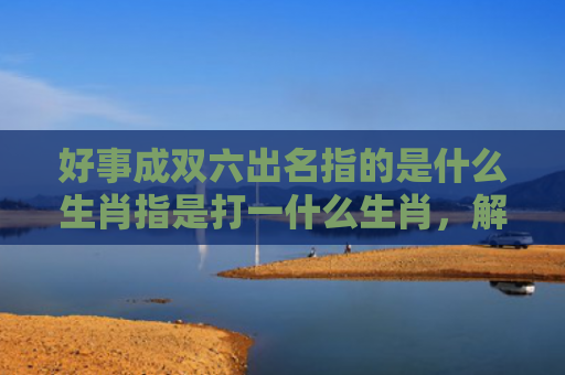 好事成双六出名指的是什么生肖指是打一什么生肖，解读星座知识