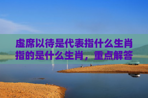 虚席以待是代表指什么生肖指的是什么生肖，重点解答星座释义