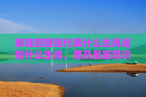 家徒四壁指代表什么生肖是指什么生肖，普及星座常识