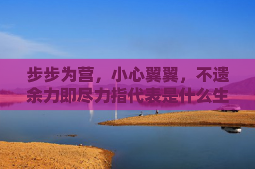 步步为营，小心翼翼，不遗余力即尽力指代表是什么生肖是指什么生肖，精选星座解释