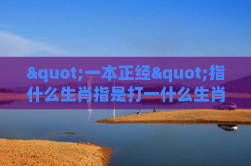 "一本正经"指什么生肖指是打一什么生肖，重点解答星座释义