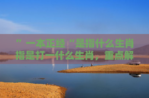 ”一本正经“是指什么生肖指是打一什么生肖，重点解答星座释义