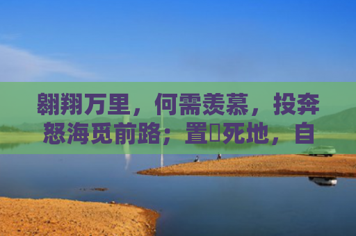 翱翔万里，何需羡慕，投奔怒海觅前路；置諸死地，自有生路，只须踏出第一步指的是什么生肖，星座解读落实