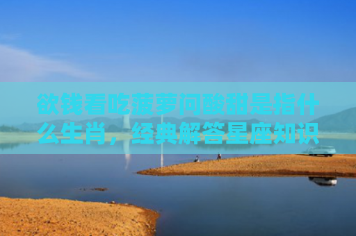 欲钱看吃菠萝问酸甜是指什么生肖，经典解答星座知识