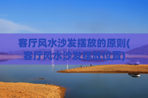客厅风水沙发摆放的原则(客厅风水沙发摆放位置)