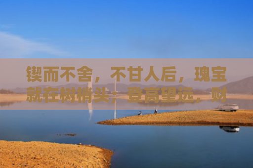 锲而不舍，不甘人后，瑰宝就在树梢头；登高望远，财来便有，劝君更上一层楼。是指什么生肖，普及星座常识