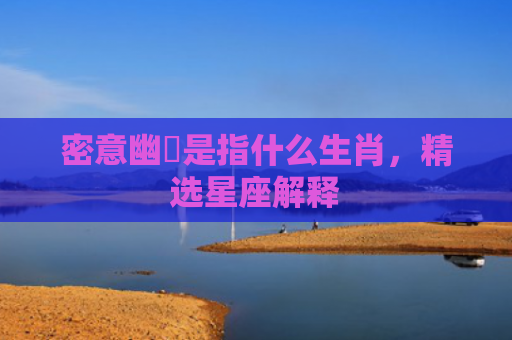 密意幽悰是指什么生肖，精选星座解释