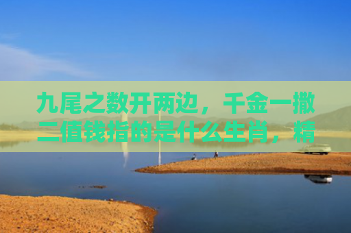 九尾之数开两边，千金一撒二值钱指的是什么生肖，精选星座解释