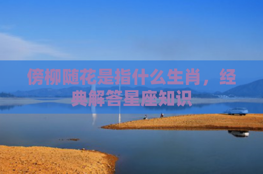 傍柳随花是指什么生肖，经典解答星座知识