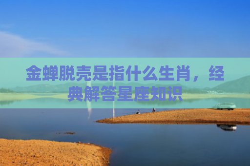 金蝉脱壳是指什么生肖，经典解答星座知识