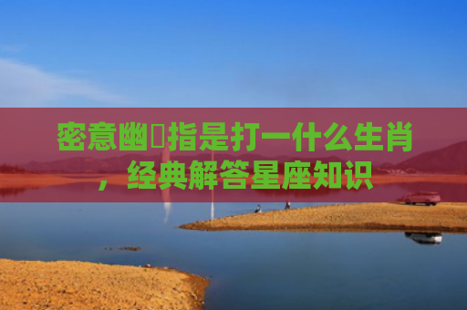 密意幽悰指是打一什么生肖，经典解答星座知识