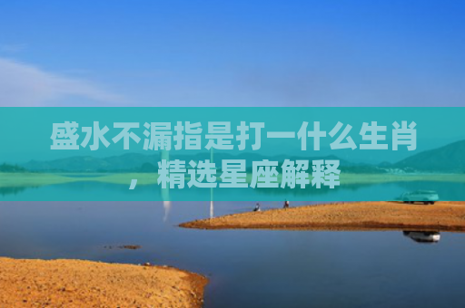 盛水不漏指是打一什么生肖，精选星座解释
