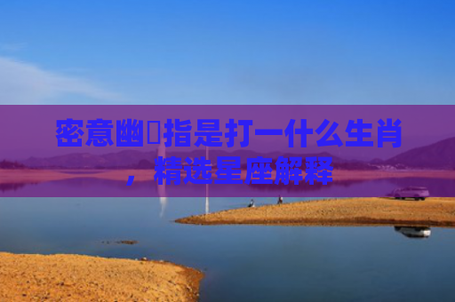 密意幽悰指是打一什么生肖，精选星座解释