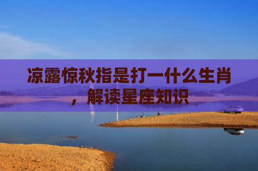 凉露惊秋指是打一什么生肖，解读星座知识