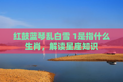 红鼓蓝琴乱白雪 1是指什么生肖，解读星座知识