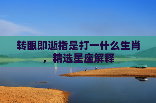 转眼即逝指是打一什么生肖，精选星座解释