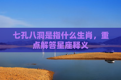 七孔八洞是指什么生肖，重点解答星座释义