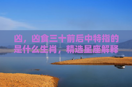 凶，凶食三十前后中特指的是什么生肖，精选星座解释