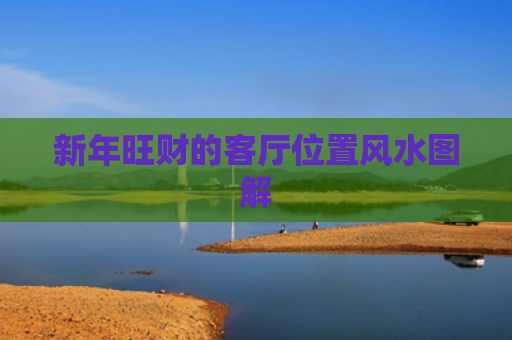 新年旺财的客厅位置风水图解