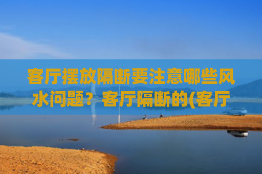 客厅摆放隔断要注意哪些风水问题？客厅隔断的(客厅摆放什么仿真花最吉利)