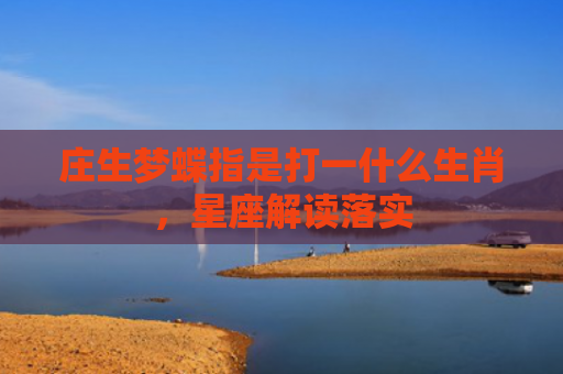 庄生梦蝶指是打一什么生肖，星座解读落实