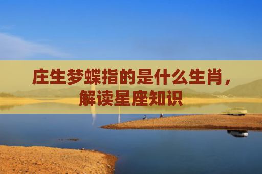 庄生梦蝶指的是什么生肖，解读星座知识