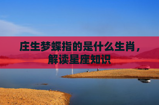 庄生梦蝶指的是什么生肖，解读星座知识