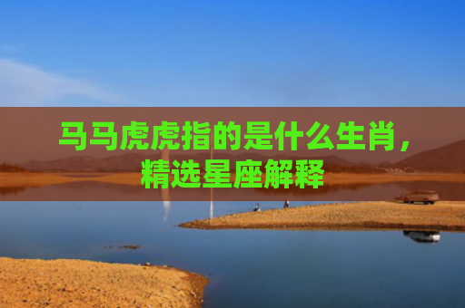 马马虎虎指的是什么生肖，精选星座解释