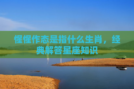 惺惺作态是指什么生肖，经典解答星座知识