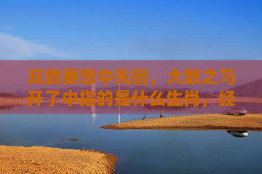 双数要想中先猜，大数之马开了中指的是什么生肖，经典解答星座知识