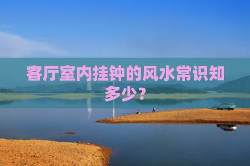 客厅室内挂钟的风水常识知多少？