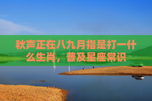 秋声正在八九月指是打一什么生肖，普及星座常识