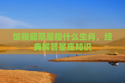 饭糗茹草是指什么生肖，经典解答星座知识