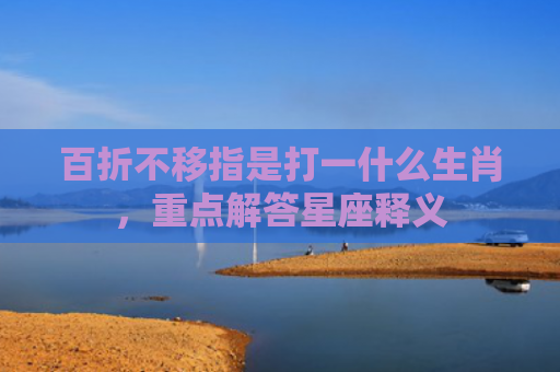 百折不移指是打一什么生肖，重点解答星座释义