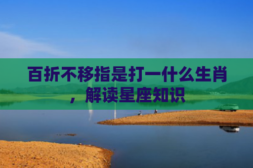 百折不移指是打一什么生肖，解读星座知识