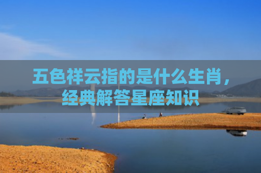 五色祥云指的是什么生肖，经典解答星座知识