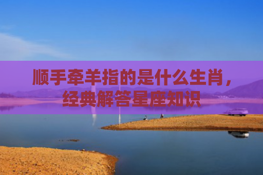 顺手牵羊指的是什么生肖，经典解答星座知识
