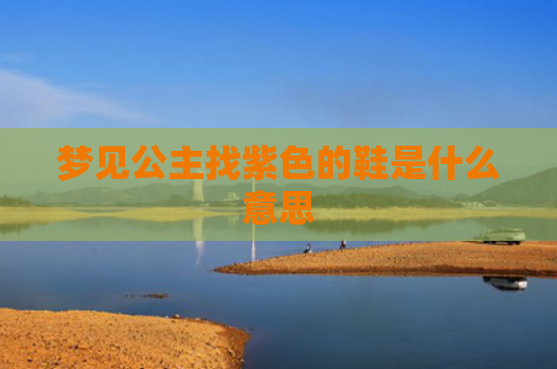 梦见公主找紫色的鞋是什么意思