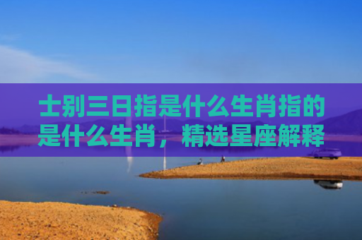 士别三日指是什么生肖指的是什么生肖，精选星座解释