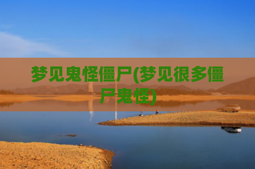 梦见鬼怪僵尸(梦见很多僵尸鬼怪)