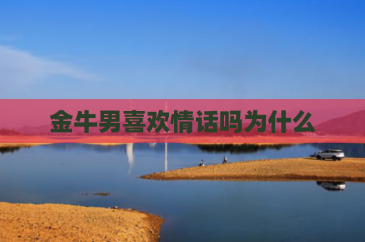 金牛男喜欢情话吗为什么