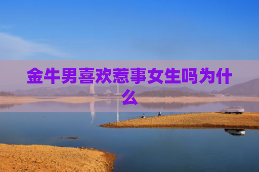 金牛男喜欢惹事女生吗为什么