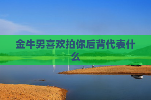 金牛男喜欢拍你后背代表什么